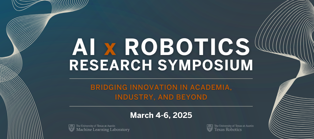 Wave-like graphics accompany the words "AI x Robotics Research Symposium: Bridging Innovation in Academia, Industry & Beyond" March 4-6, 2025 with the Texas Robotics and Machine Learning Lab University of Texas at Austin logos.